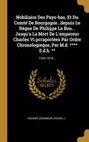 Nobiliaire Des Pays-bas, Et Du Comté De Bourgogne...depuis Le Régne De Philippe Le Bon... Jusqu'a La Mort De L'empereur Charles Vi.pcraportées Par Ordre Chronologieque, Par M.d. **** S.d.h. **