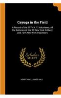 Cayuga in the Field: A Record of the 19Th N. Y. Volunteers, All the Batteries of the 3D New York Artillery, and 75Th New York Volunteers
