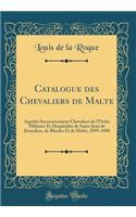 Catalogue Des Chevaliers de Malte: Appelï¿½s Successivement Chevaliers de l'Ordre Militaire Et Hospitalier de Saint-Jean de Jï¿½rusalem, de Rhodes Et de Malte, 1099-1890 (Classic Reprint): Appelï¿½s Successivement Chevaliers de l'Ordre Militaire Et Hospitalier de Saint-Jean de Jï¿½rusalem, de Rhodes Et de Malte, 1099-1890 (Classic Repr