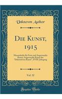 Die Kunst, 1915, Vol. 32: Monatshefte für Freie und Angewandte Kunst; Angewandte Kunst der "Dekorativen Kunst", XVIII. Jahrgang (Classic Reprint)