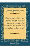 Des Marcus Tullius Cicero Reden FÃ¼r Den Lucius Murena, FÃ¼r Den Publius Sulla Und Den Cnejus Plancius (Classic Reprint)