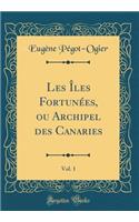 Les Ã?les FortunÃ©es, Ou Archipel Des Canaries, Vol. 1 (Classic Reprint)