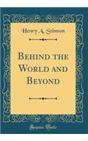 Behind the World and Beyond (Classic Reprint)