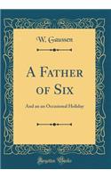 A Father of Six: And an an Occasional Holiday (Classic Reprint)