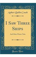 I Saw Three Ships: And Other Winter Tales (Classic Reprint)