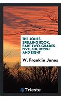 The Jones Spelling Book, Part Two. Grades Five, Six, Seven and Eight