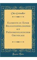 Elemente zu Einer Religionsphilosophie auf Phänomenologischer Grundlage (Classic Reprint)