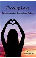 Freeing Love: How to Love God, Yourself and Others