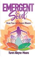 Emergent Soul: Rising from Life's Darkest Moments: Rising from Life's Darkest Moments