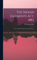 Indian Easements Act, 1882: (Act V of 1882.) (With the Case-Law Theron.)