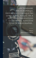 Dictionnaire Bibliographique, Historique Et Critique Des Livres Rares... Auquel On A Ajouté Des Observations Et Des Notes... Suivi D'un Essai De Bibliographie...