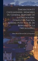 Émigration Et Chouannerie, Mémoires Du Général Bernard De La Frégeolière, Complétés Par Son Arrière-Petit-Fils [R. De Bernard De La Frégeolière].