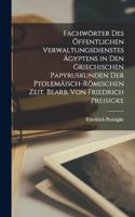 Fachwörter des öffentlichen Verwaltungsdienstes Ägyptens in den griechischen Papyruskunden der ptolemäisch-römischen Zeit. Bearb. von Friedrich Preisigke
