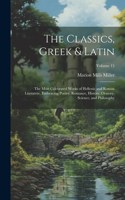 Classics, Greek & Latin; the Most Celebrated Works of Hellenic and Roman Literatvre, Embracing Poetry, Romance, History, Oratory, Science, and Philosophy; Volume 15