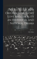 Battle or New Originals, or Glory Love and Loyality an Historical and National Drama