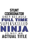 Stunt Coordinator Only Because Full Time Superskilled Ninja Is Not An Actual Title: Notebook: Creative Stunt Coordinator Notebook, Journal Gift, Diary, Doodle Gift or Notebook 6 x 9 Compact Size- 109 Blank Lined Pages