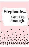 Stephanie's You Are Enough: Cute Personalized Diary / Notebook / Journal/ Greetings / Appreciation Quote Gift (6 x 9 - 110 Blank Lined Pages)