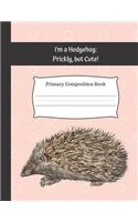 I'm a Hedgehog: Prickly, but Cute! Primary Composition Book: Blank dotted handwriting sheets for K-2