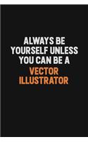 Always Be Yourself Unless You Can Be A Vector Illustrator