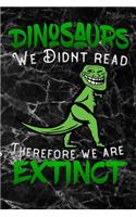 Dinosaurs we didnt read therefore we are extinct