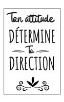 Ton Attitude Détermine Ta Direction - Carnet de Notes: Idées Cadeaux Pour Homme, Pour Lui, Pour Noël, Anniversaire, Original Et Pratique