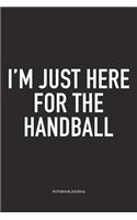 I'm Just Here For The Handball: A 6x9 Inch Matte Softcover Notebook Diary With 120 Blank Lined Pages And A Funny Sports Fanatic Cover Slogan