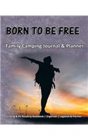 Born To Be Free: Family Camping Journal & Planner: Camping & RV Roadtrip Notebook Organizer Logbook & Planner