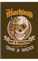 I'm a Machinist not a Magician the impossible will take a While