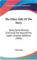 The Other Side of the Story: Being Some Reviews Criticizing the Story of the Upper Canadian Rebellion (1886)