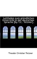 Leitfaden Zum Gr Ndlichen Unterricht in Der Deutschen Sprache [By T.C. Tetzner].
