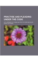 Practise and Pleading Under the Code; With Appendix of Forms and Text of Code and Rules: (English)