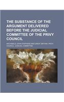 The Substance of the Argument Delivered Before the Judicial Committee of the Privy Council