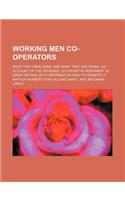 Working Men Co-Operators; What They Have Done, and What They Are Doing. an Account of the Artisans' Co-Operative Movement in Great Britain, with Information How to Promote It