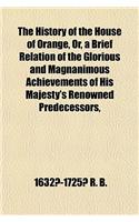 The History of the House of Orange, Or, a Brief Relation of the Glorious and Magnanimous Achievements of His Majesty's Renowned Predecessors,
