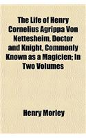 The Life of Henry Cornelius Agrippa Von Nettesheim, Doctor and Knight, Commonly Known as a Magicien (Volume 1); In Two Volumes