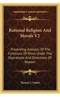 Rational Religion and Morals V2: Presenting Analysis of the Functions of Mind, Under the Operations and Directions of Reason