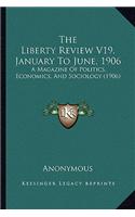 The Liberty Review V19, January To June, 1906: A Magazine Of Politics, Economics, And Sociology (1906)