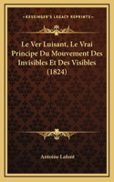 Le Ver Luisant, Le Vrai Principe Du Mouvement Des Invisibles Et Des Visibles (1824)