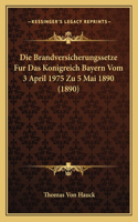 Brandversicherungssetze Fur Das Konigreich Bayern Vom 3 April 1975 Zu 5 Mai 1890 (1890)