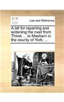 A Bill for Repairing and Widening the Road from Thirsk ... to Masham in the County of York; ...