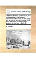 The Stock-Broker's Vade-Mecum, and Ready Assistant to All Persons Concerned in the Funds, in Calculating the Amount of Any Sum, Capital Stock, from One Penny to One Hundred Pounds, at Any Rate, ... by E. B.