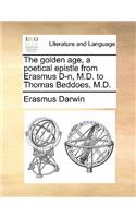 The Golden Age, a Poetical Epistle from Erasmus D-N, M.D. to Thomas Beddoes, M.D.: (English)