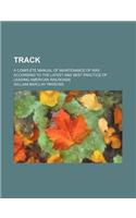 Track; A Complete Manual of Maintenance of Way, According to the Latest and Best Practice of Leading American Railroads