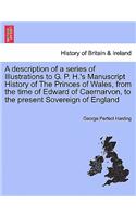Description of a Series of Illustrations to G. P. H.'s Manuscript History of the Princes of Wales, from the Time of Edward of Caernarvon, to the Present Sovereign of England