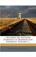 Historia De Yucatan Durante La Dominacion Española, Volume 1...