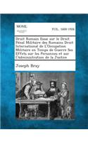 Droit Romain Essai Sur Le Droit Penal Militaire Des Romains Droit International de L'Occupation Militaire En Temps de Guerre Ses Effets Sur Les Personnes Et Sur L'Administration de La Justice