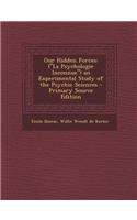 Our Hidden Forces: (La Psychologie Inconnue) an Experimental Study of the Psychic Sciences