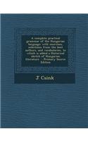 A Complete Practical Grammar of the Hungarian Language; With Exercises, Selections from the Best Authors, and Vocabularies, to Which Is Added a Hist