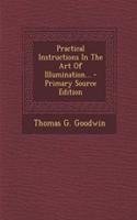 Practical Instructions in the Art of Illumination... - Primary Source Edition