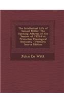 The Intellectual Life of Samuel Miller: The Opening Address of the Session of 1905-6 at Princeton Theological Seminary - Primary Source Edition: The Opening Address of the Session of 1905-6 at Princeton Theological Seminary - Primary Source Edition